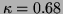 $\kappa = 0.68$