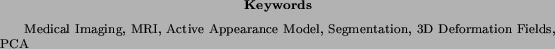 \begin{keywords}
Medical Imaging, MRI, Active Appearance Model, Segmentation, 3D
Deformation Fields, PCA
\end{keywords}