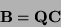 \begin{displaymath}
{\bf B = QC} \end{displaymath}