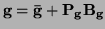 $\displaystyle {\bf g = \bar g + P_gB_g}$
