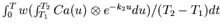 $\int_{0}^{T} w
(\int_{T_1}^{T_2} Ca(u) \otimes e^{-k_{2}u} du)/(T_2 - T_1) dt$