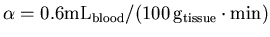 $\alpha = 0.6 {\rm mL_{blood} / (100 \, g_{tissue} \cdot min)}$