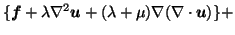 $\displaystyle \{\vec{f} + \lambda {\nabla}^2 \vec{u} + (\lambda + \mu) \nabla (\nabla \cdot \vec{u})\} +$