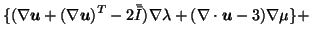 $\displaystyle \{( \nabla \vec{u} + (\nabla \vec{u})^T - 2 \bar{\bar{I}} ) \nabla \lambda + (\nabla \cdot \vec{u} -3)\nabla \mu \} +$