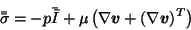 \begin{displaymath}\bar{\bar{\sigma}} = -p\bar{\bar{I}} + \mu \left( \nabla \vec{v} + ( \nabla \vec{v})^T \right)
\end{displaymath}