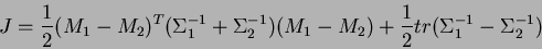 \begin{displaymath}
J=\frac{1}{2}(M_1-M_2)^T(\Sigma _1^{-1}+\Sigma _2^{-1})(M_1-M_2)+\frac{1}{2}tr(\Sigma_1^{-1}-\Sigma _2^{-1})
\end{displaymath}