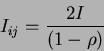 \begin{displaymath}
I_{ij}=\frac{2I}{(1-\rho)}
\end{displaymath}